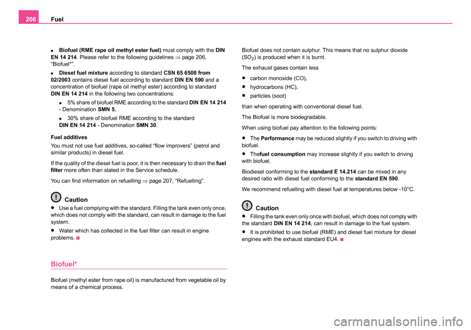 SKODA ROOMSTER 2006 1.G Owners Manual 
Fuel
206
�„Biofuel (RME rape oil methyl ester fuel)  must comply with the DIN 
EN 14 214 . Please refer to the following guidelines  ⇒page 206, 
“Biofuel*”.
�„Diesel fuel mixture  according
