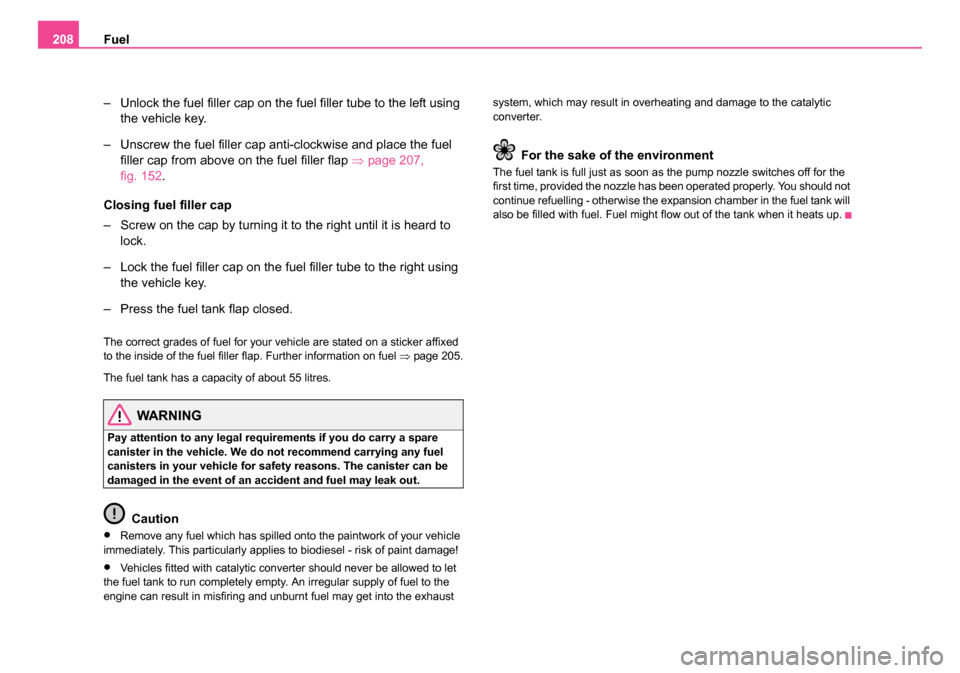 SKODA ROOMSTER 2006 1.G Owners Manual 
Fuel
208
– Unlock the fuel filler cap on the fuel filler tube to the left using the vehicle key.
– Unscrew the fuel filler cap anti-clockwise and place the fuel  filler cap from above on the fuel