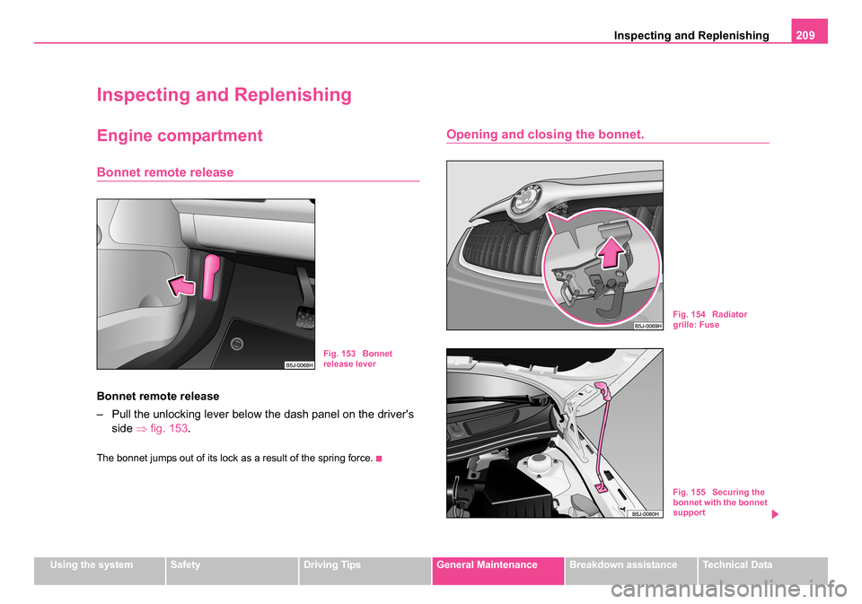 SKODA ROOMSTER 2006 1.G Owners Manual 
Inspecting and Replenishing209
Using the systemSafetyDriving TipsGeneral MaintenanceBreakdown assistanceTechnical Data
Inspecting and Replenishing
Engine compartment
Bonnet remote release
Bonnet remo