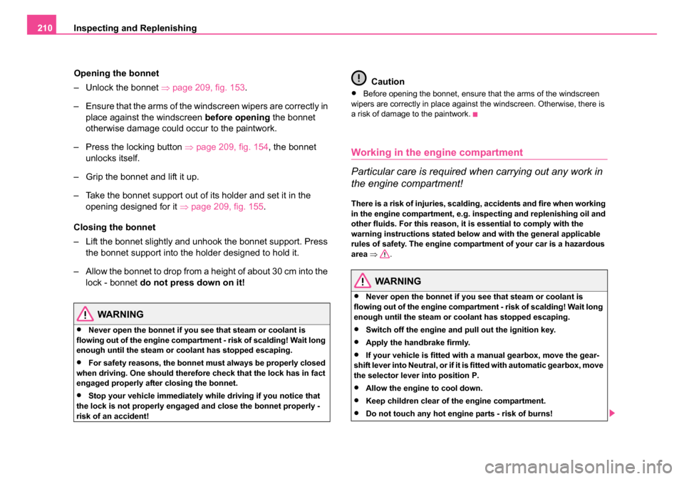 SKODA ROOMSTER 2006 1.G Owners Manual
Inspecting and Replenishing
210
Opening the bonnet
– Unlock the bonnet ⇒page 209, fig. 153 .
– Ensure that the arms of the windscreen wipers are correctly in place against the windscreen bef SKODA ROOMSTER 2006 1.G Owners Manual
Inspecting and Replenishing
210
Opening the bonnet
– Unlock the bonnet ⇒page 209, fig. 153 .
– Ensure that the arms of the windscreen wipers are correctly in place against the windscreen bef