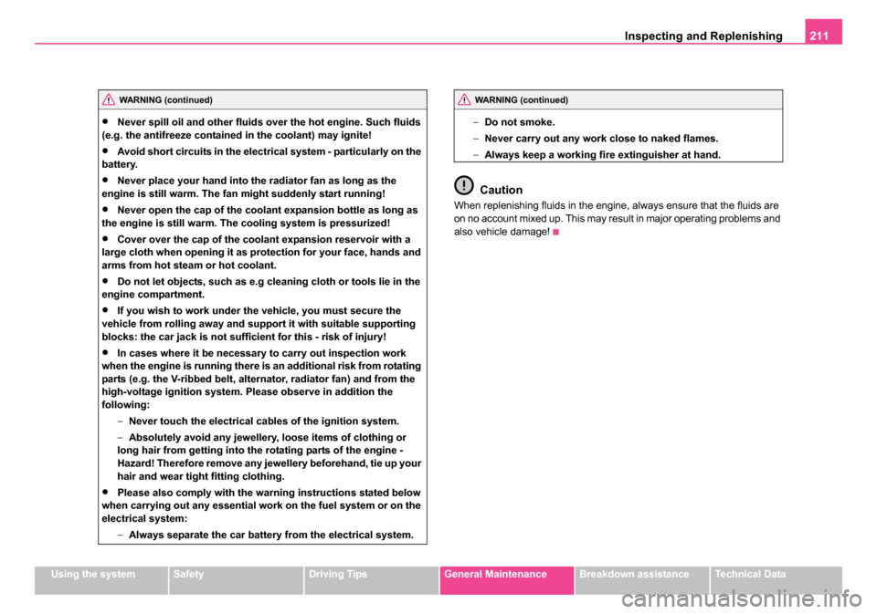 SKODA ROOMSTER 2006 1.G User Guide 
Inspecting and Replenishing211
Using the systemSafetyDriving TipsGeneral MaintenanceBreakdown assistanceTechnical Data
•Never spill oil and other fluids over the hot engine. Such fluids 
(e.g. the 