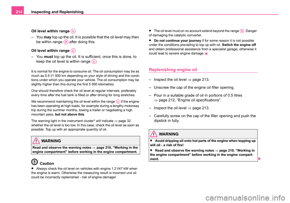 SKODA ROOMSTER 2006 1.G Owners Manual
Inspecting and Replenishing
214
Oil level within range
– You may top up the oil. It is possible that the oil level may then
be within range after doing this.
Oil level within range
– You mu SKODA ROOMSTER 2006 1.G Owners Manual
Inspecting and Replenishing
214
Oil level within range
– You may top up the oil. It is possible that the oil level may then
be within range after doing this.
Oil level within range
– You mu