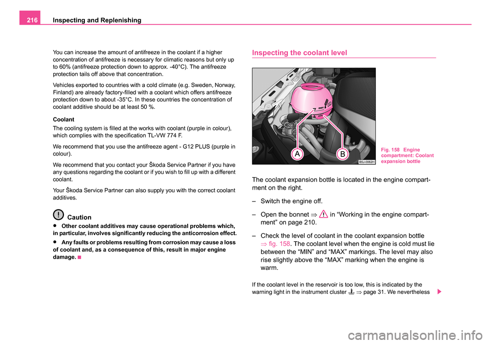 SKODA ROOMSTER 2006 1.G Owners Manual 
Inspecting and Replenishing
216
You can increase the amount of antifreeze in the coolant if a higher 
concentration of antifreeze is necessary for climatic reasons but only up 
to 60% (antifreeze pro