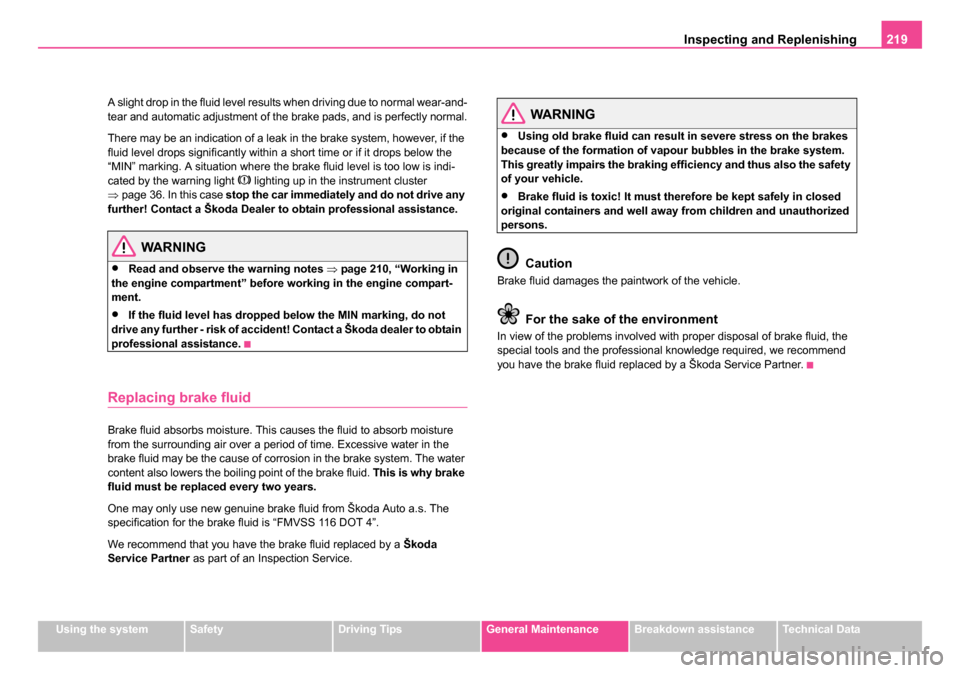 SKODA ROOMSTER 2006 1.G Owners Manual
Inspecting and Replenishing219
Using the systemSafetyDriving TipsGeneral MaintenanceBreakdown assistanceTechnical Data
A slight drop in the fluid level results when driving due to normal wear-and-
te SKODA ROOMSTER 2006 1.G Owners Manual
Inspecting and Replenishing219
Using the systemSafetyDriving TipsGeneral MaintenanceBreakdown assistanceTechnical Data
A slight drop in the fluid level results when driving due to normal wear-and-
te
