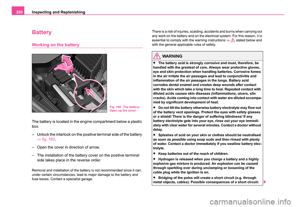 SKODA ROOMSTER 2006 1.G Owners Manual
Inspecting and Replenishing
220
Battery
Working on the battery
The battery is located in the engine compartment below a plastic
box.
– Unlock the interlock on the positive terminal side of the ba SKODA ROOMSTER 2006 1.G Owners Manual
Inspecting and Replenishing
220
Battery
Working on the battery
The battery is located in the engine compartment below a plastic
box.
– Unlock the interlock on the positive terminal side of the ba