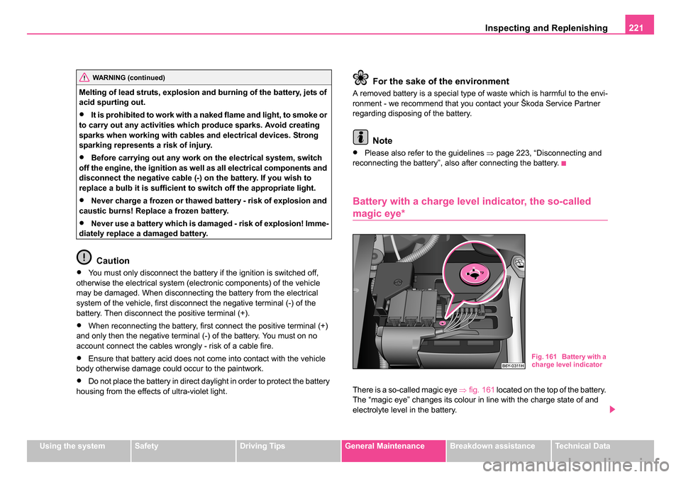 SKODA ROOMSTER 2006 1.G Owners Manual 
Inspecting and Replenishing221
Using the systemSafetyDriving TipsGeneral MaintenanceBreakdown assistanceTechnical Data
Melting of lead struts, explosion and burning of the battery, jets of 
acid spur