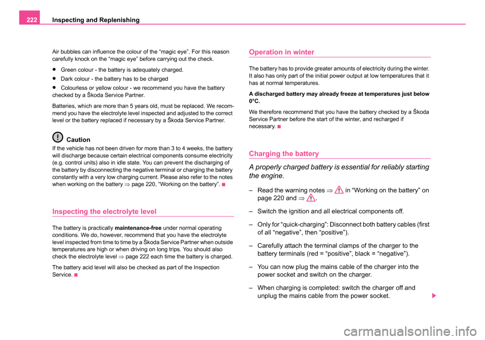 SKODA ROOMSTER 2006 1.G Owners Manual 
Inspecting and Replenishing
222
Air bubbles can influence the colour of the “magic eye”. For this reason 
carefully knock on the “magic eye” before carrying out the check.
•Green colour - t