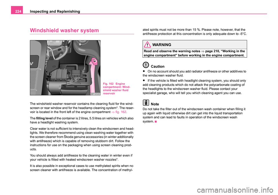 SKODA ROOMSTER 2006 1.G Owners Manual 
Inspecting and Replenishing
224
Windshield washer system
The windshield washer reservoir contains the cleaning fluid for the wind-
screen or rear window and for the headlamp cleaning system*. The res