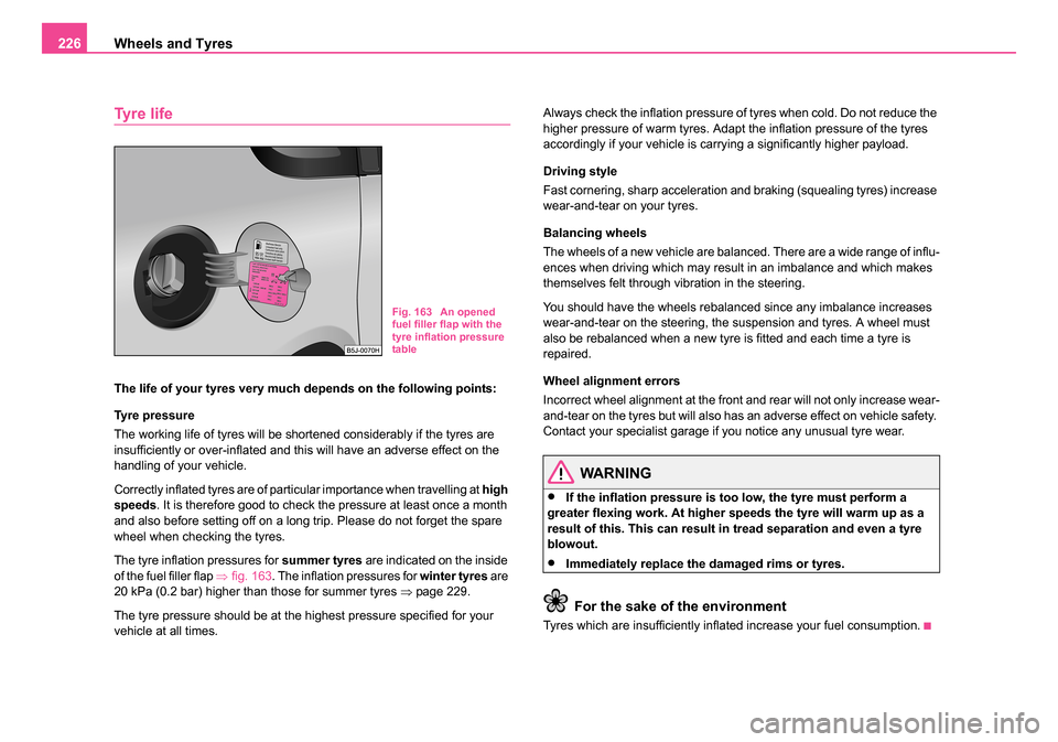 SKODA ROOMSTER 2006 1.G Owners Manual 
Wheels and Tyres
226
Tyre life
The life of your tyres very much depends on the following points:
Tyre pressure
The working life of tyres will be shortened considerably if the tyres are 
insufficientl