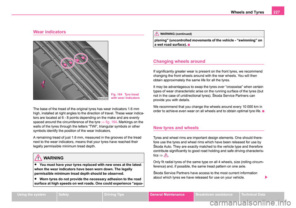 SKODA ROOMSTER 2006 1.G Owners Manual
Wheels and Tyres227
Using the systemSafetyDriving TipsGeneral MaintenanceBreakdown assistanceTechnical Data
Wear indicators
The base of the tread of the original tyres has wear indicators 1.6 mm
hig SKODA ROOMSTER 2006 1.G Owners Manual
Wheels and Tyres227
Using the systemSafetyDriving TipsGeneral MaintenanceBreakdown assistanceTechnical Data
Wear indicators
The base of the tread of the original tyres has wear indicators 1.6 mm
hig