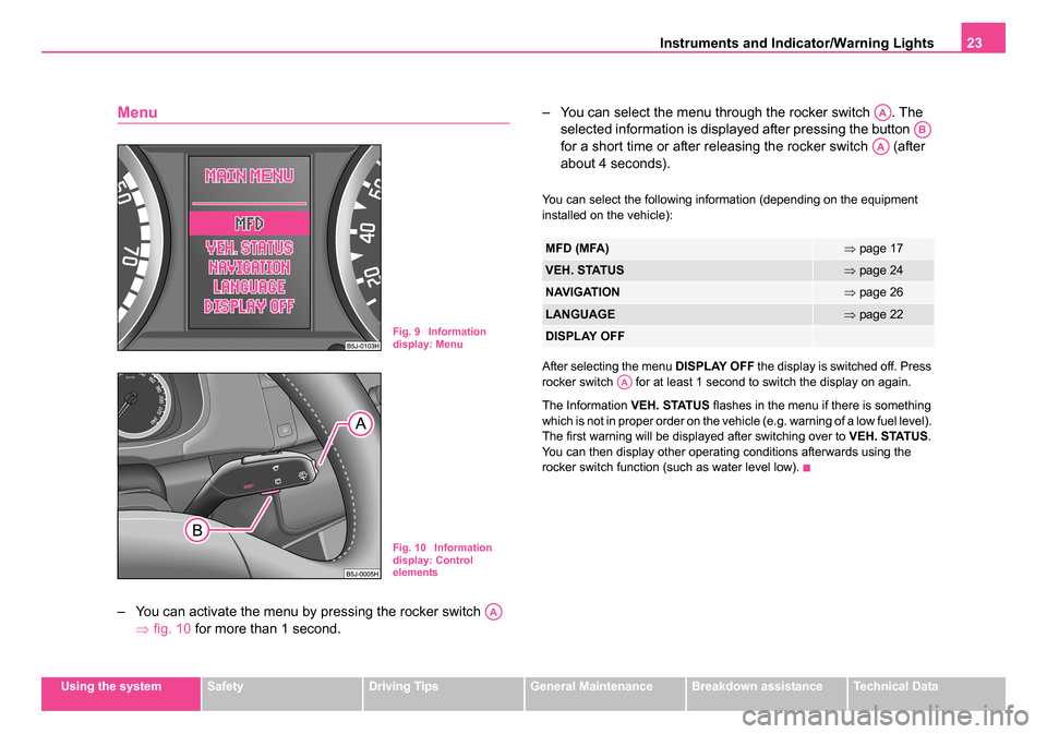 SKODA ROOMSTER 2006 1.G Owners Guide
Instruments and Indicator/Warning Lights23
Using the systemSafetyDriving TipsGeneral MaintenanceBreakdown assistanceTechnical Data
Menu
– You can activate the menu by pressing the rocker switch
SKODA ROOMSTER 2006 1.G Owners Guide
Instruments and Indicator/Warning Lights23
Using the systemSafetyDriving TipsGeneral MaintenanceBreakdown assistanceTechnical Data
Menu
– You can activate the menu by pressing the rocker switch