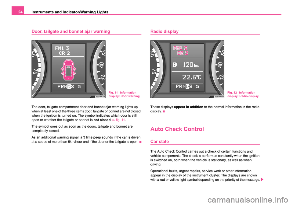 SKODA ROOMSTER 2006 1.G Owners Manual 
Instruments and Indicator/Warning Lights
24
Door, tailgate and bonnet ajar warning
The door, tailgate compartment door and bonnet ajar warning lights up 
when at least one of the three items door, ta