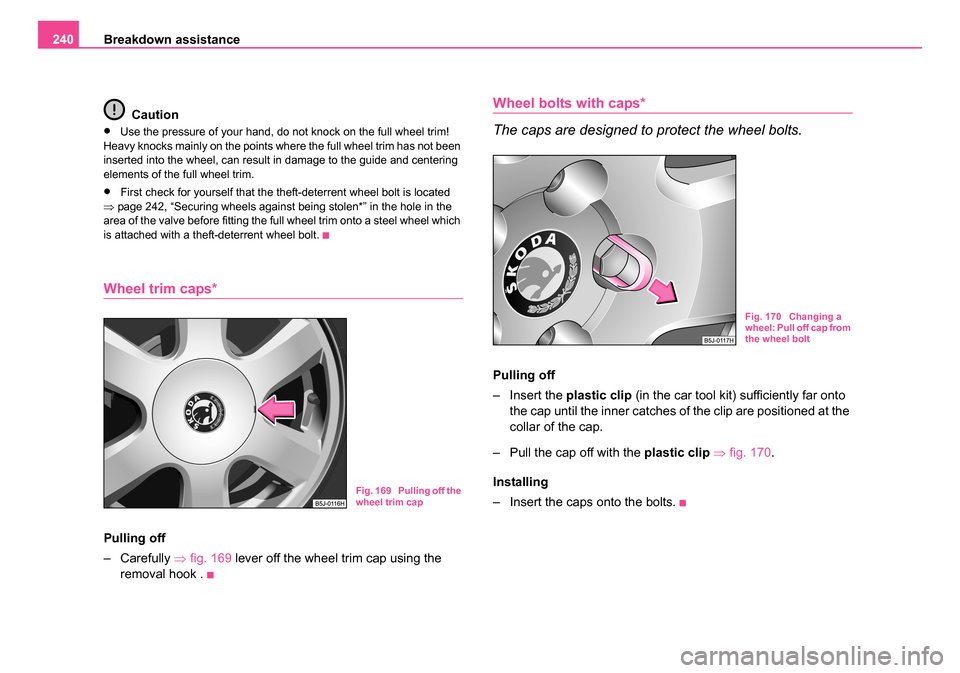 SKODA ROOMSTER 2006 1.G Owners Manual
Breakdown assistance
240
Caution
•Use the pressure of your hand, do not knock on the full wheel trim!
Heavy knocks mainly on the points where the full wheel trim has not been
inserted into the wh SKODA ROOMSTER 2006 1.G Owners Manual
Breakdown assistance
240
Caution
•Use the pressure of your hand, do not knock on the full wheel trim!
Heavy knocks mainly on the points where the full wheel trim has not been
inserted into the wh