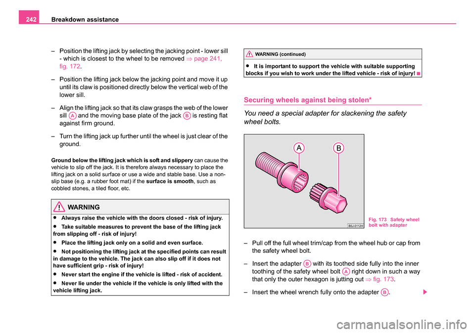 SKODA ROOMSTER 2006 1.G Owners Manual 
Breakdown assistance
242
– Position the lifting jack by selecting the jacking point - lower sill - which is closest to the wheel to be removed  ⇒page 241, 
fig. 172 .
– Position the lifting jac