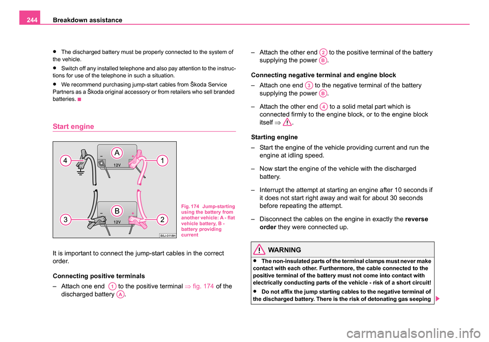 SKODA ROOMSTER 2006 1.G Owners Manual
Breakdown assistance
244
•The discharged battery must be properly connected to the system of
the vehicle.
•Switch off any installed telephone and also pay attention to the instruc-
tions for use SKODA ROOMSTER 2006 1.G Owners Manual
Breakdown assistance
244
•The discharged battery must be properly connected to the system of
the vehicle.
•Switch off any installed telephone and also pay attention to the instruc-
tions for use
