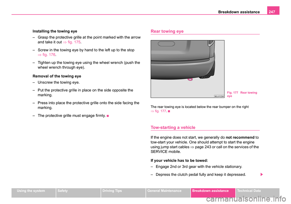 SKODA ROOMSTER 2006 1.G Owners Manual
Breakdown assistance247
Using the systemSafetyDriving TipsGeneral MaintenanceBreakdown assistanceTechnical Data
Installing the towing eye
– Grasp the protective grille at the point marked with the SKODA ROOMSTER 2006 1.G Owners Manual
Breakdown assistance247
Using the systemSafetyDriving TipsGeneral MaintenanceBreakdown assistanceTechnical Data
Installing the towing eye
– Grasp the protective grille at the point marked with the