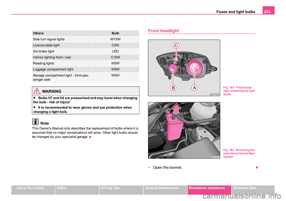 SKODA ROOMSTER 2006 1.G Owners Manual
Fuses and light bulbs255
Using the systemSafetyDriving TipsGeneral MaintenanceBreakdown assistanceTechnical Data
WARNING
•Bulbs H7 and H4 are pressurised and may burst when changing
the bulb - ris SKODA ROOMSTER 2006 1.G Owners Manual
Fuses and light bulbs255
Using the systemSafetyDriving TipsGeneral MaintenanceBreakdown assistanceTechnical Data
WARNING
•Bulbs H7 and H4 are pressurised and may burst when changing
the bulb - ris