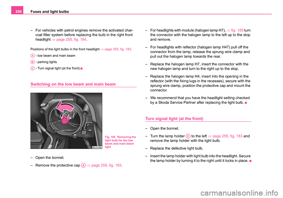 SKODA ROOMSTER 2006 1.G Owners Manual 
Fuses and light bulbs
256
– For vehicles with petrol engines remove the activated char-coal filter system before replacing the bulb in the right front 
headlight  ⇒page 255, fig. 184 .
Positions 