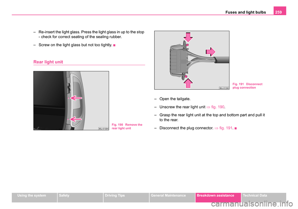 SKODA ROOMSTER 2006 1.G User Guide 
Fuses and light bulbs259
Using the systemSafetyDriving TipsGeneral MaintenanceBreakdown assistanceTechnical Data
– Re-insert the light glass. Press the light glass in up to the stop 
- check for co