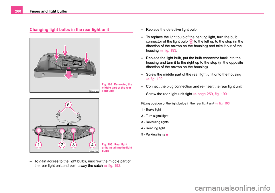 SKODA ROOMSTER 2006 1.G Owners Manual
Fuses and light bulbs
260
Changing light bulbs in the rear light unit
– To gain access to the light bulbs, unscrew the middle part of
the rear light unit and push away the catch ⇒fig. 192 . †SKODA ROOMSTER 2006 1.G Owners Manual
Fuses and light bulbs
260
Changing light bulbs in the rear light unit
– To gain access to the light bulbs, unscrew the middle part of
the rear light unit and push away the catch ⇒fig. 192 . â€