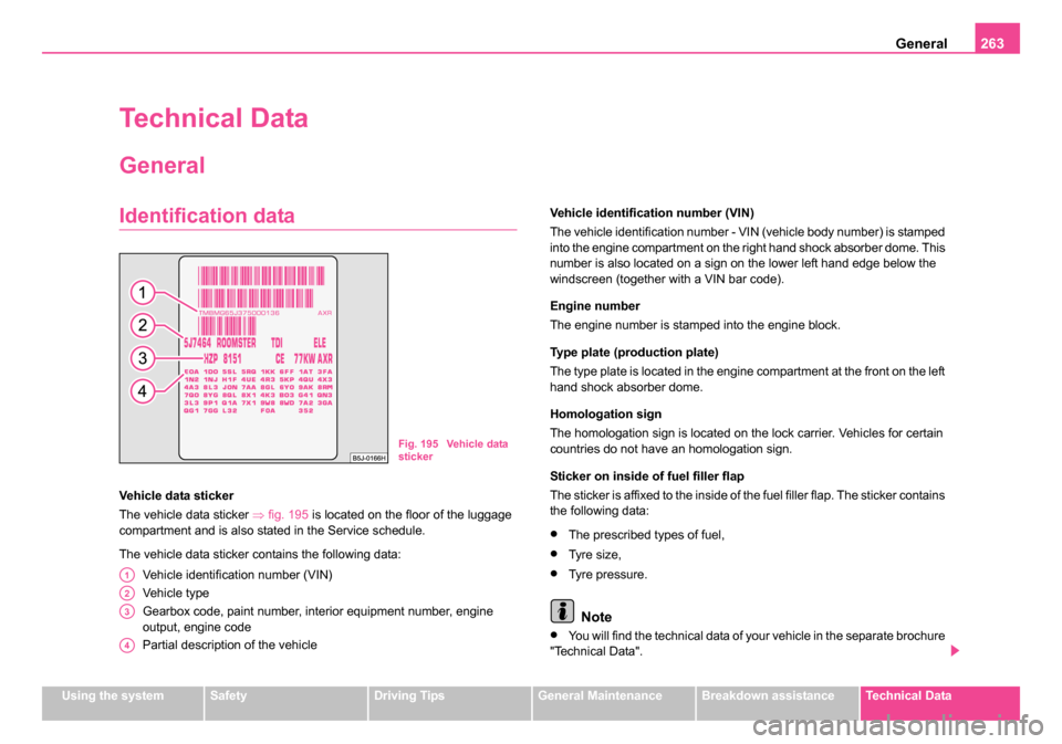 SKODA ROOMSTER 2006 1.G Owners Manual 
General263
Using the systemSafetyDriving TipsGeneral MaintenanceBreakdown assistanceTechnical Data
Technical Data
General
Identification data
Vehicle data sticker
The vehicle data sticker  ⇒fig. 19
