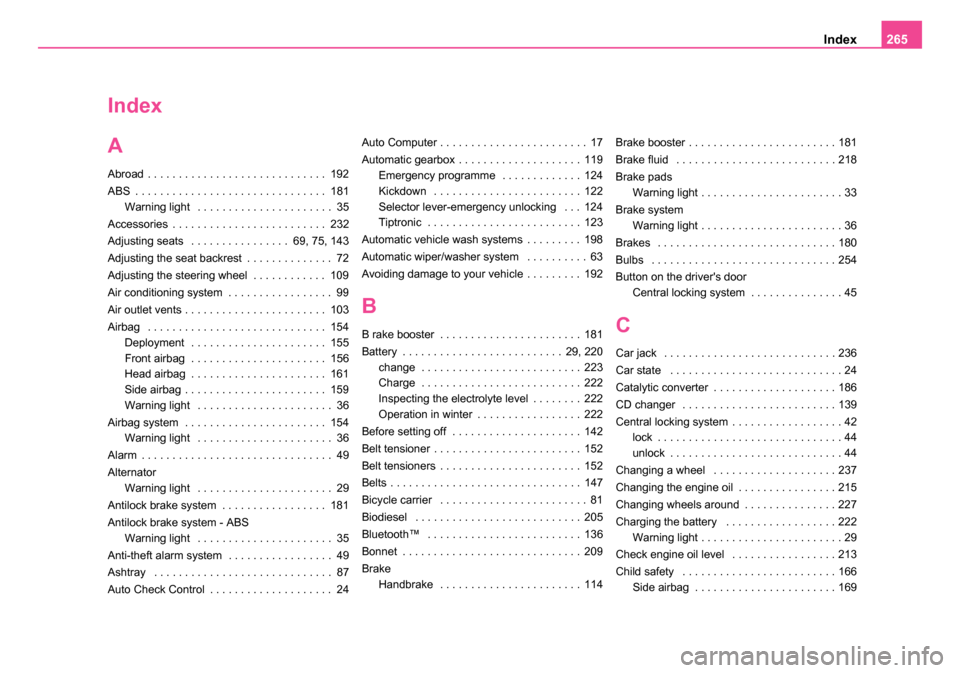 SKODA ROOMSTER 2006 1.G Owners Manual 
Index265
Index
A
Abroad . . . . . . . . . . . . . . . . . . . . . . . . . . . . . 192
ABS . . . . . . . . . . . . . . . . . . . . . . . . . . . . . . . 181
Warning light  . . . . . . . . . . . . . . 