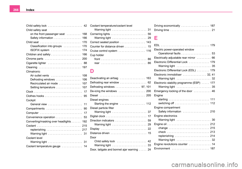 SKODA ROOMSTER 2006 1.G Owners Manual 
Index
266
Child safety lock  . . . . . . . . . . . . . . . . . . . . . .  42
Child safety seat
on the front passenger seat  . . . . . . . . .  168
Safety information . . . . . . . . . . . . . . . . .