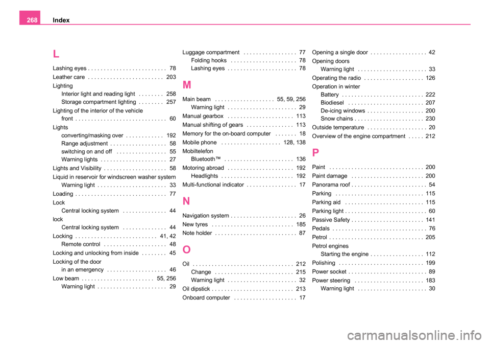SKODA ROOMSTER 2006 1.G Owners Manual 
Index
268
L
Lashing eyes . . . . . . . . . . . . . . . . . . . . . . . . .  78
Leather care  . . . . . . . . . . . . . . . . . . . . . . . .  203
Lighting
Interior light and reading light  . . . . . 