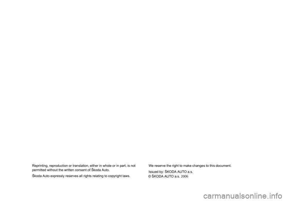 SKODA ROOMSTER 2006 1.G Owners Manual 
Reprinting, reproduction or translation, either in whole or in part, is not 
permitted without the written consent of Škoda Auto.
Škoda Auto expressly reserves all rights relating to copyright laws