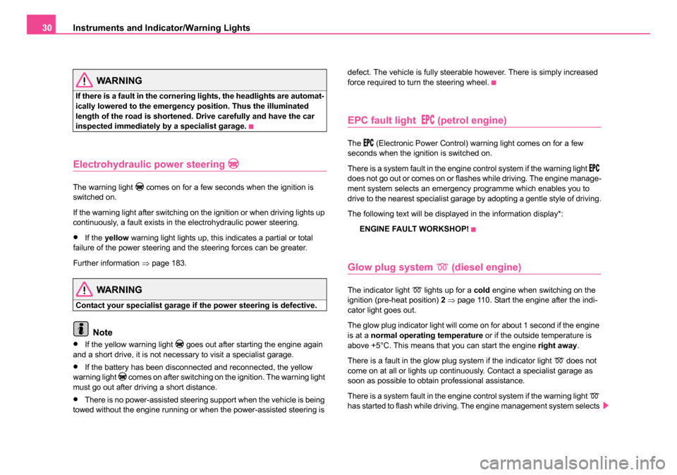 SKODA ROOMSTER 2006 1.G Owners Manual 
Instruments and Indicator/Warning Lights
30
WARNING
If there is a fault in the cornering lights, the headlights are automat-
ically lowered to the emergency position. Thus the illuminated 
length of 