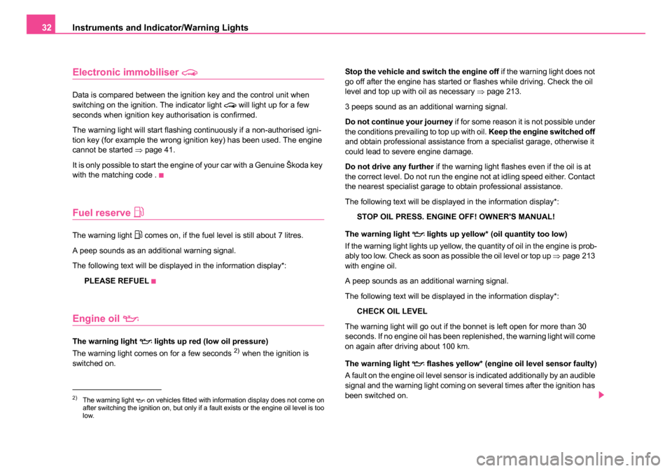 SKODA ROOMSTER 2006 1.G Owners Manual 
Instruments and Indicator/Warning Lights
32
Electronic immobiliser 
Data is compared between the ignition key and the control unit when 
switching on the ignition. The indicator light  will lig