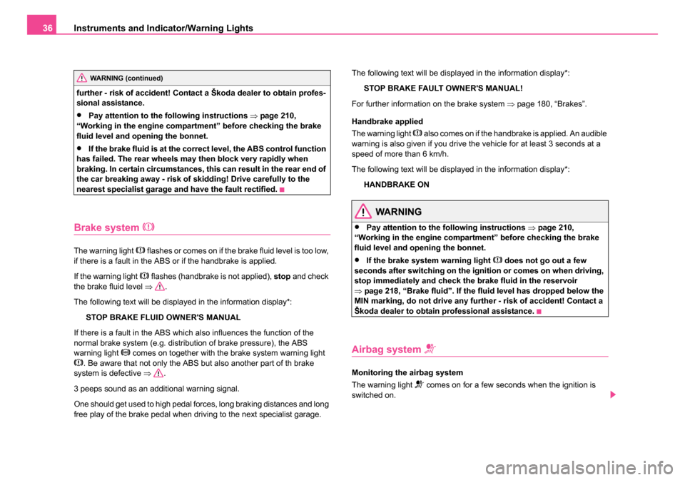 SKODA ROOMSTER 2006 1.G Owners Manual 
Instruments and Indicator/Warning Lights
36
further - risk of accident! Contact a Škoda dealer to obtain profes-
sional assistance.
•Pay attention to the following instructions  ⇒page 210, 
“W