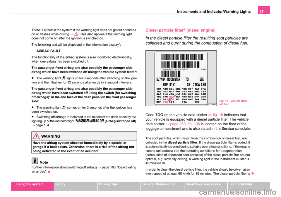 SKODA ROOMSTER 2006 1.G Owners Guide
Instruments and Indicator/Warning Lights37
Using the systemSafetyDriving TipsGeneral MaintenanceBreakdown assistanceTechnical Data
There is a fault in the system if the warning light does not go out SKODA ROOMSTER 2006 1.G Owners Guide
Instruments and Indicator/Warning Lights37
Using the systemSafetyDriving TipsGeneral MaintenanceBreakdown assistanceTechnical Data
There is a fault in the system if the warning light does not go out