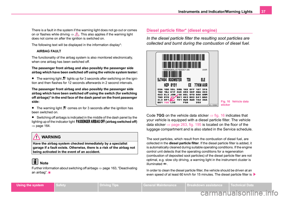 SKODA ROOMSTER 2006 1.G Owners Manual 
Instruments and Indicator/Warning Lights37
Using the systemSafetyDriving TipsGeneral MaintenanceBreakdown assistanceTechnical Data
There is a fault in the system if the warning light does not go out 
