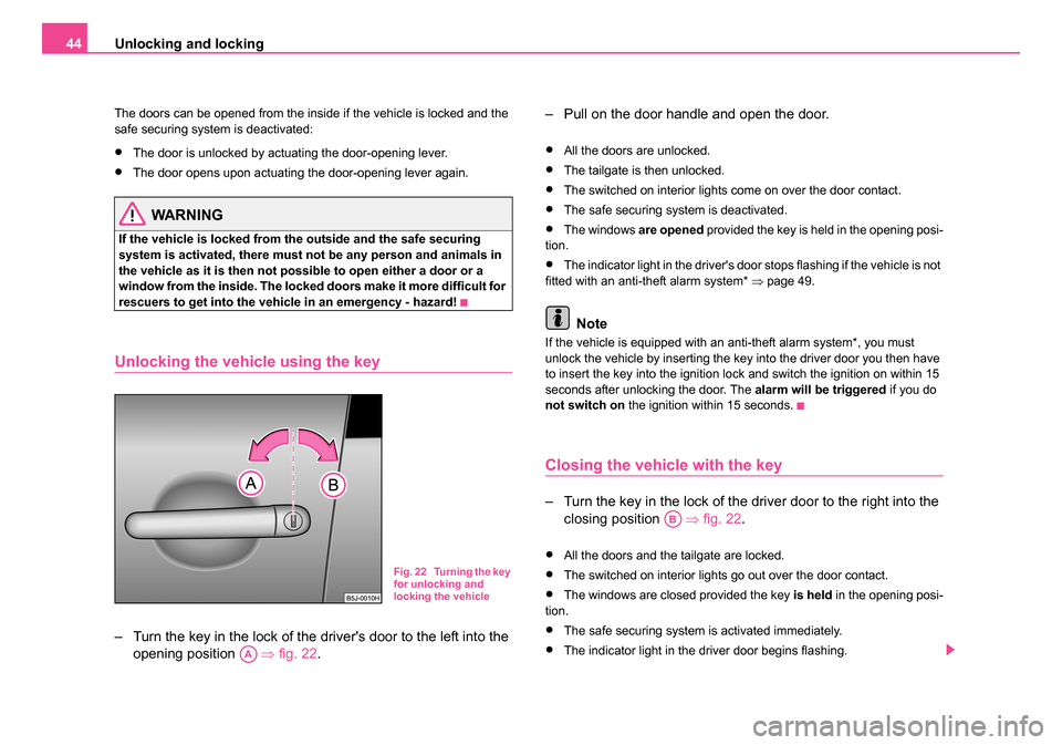 SKODA ROOMSTER 2006 1.G Owners Manual 
Unlocking and locking
44
The doors can be opened from the inside if the vehicle is locked and the 
safe securing system is deactivated:
•The door is unlocked by actuating the door-opening lever.
�