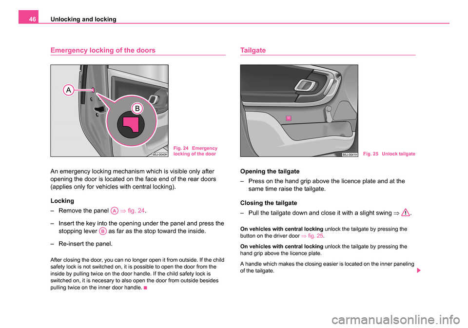 SKODA ROOMSTER 2006 1.G Service Manual
Unlocking and locking
46
Emergency locking of the doors
An emergency locking mechanism which is visible only after
opening the door is located on the face end of the rear doors
(applies only for ve SKODA ROOMSTER 2006 1.G Service Manual
Unlocking and locking
46
Emergency locking of the doors
An emergency locking mechanism which is visible only after
opening the door is located on the face end of the rear doors
(applies only for ve