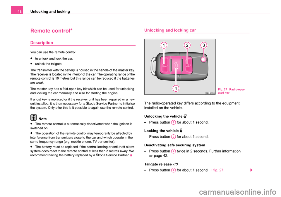 SKODA ROOMSTER 2006 1.G Service Manual
Unlocking and locking
48
Remote control*
Description
You can use the remote control:
•to unlock and lock the car,
•unlock the tailgate.
The transmitter with the battery is housed in the handle of SKODA ROOMSTER 2006 1.G Service Manual
Unlocking and locking
48
Remote control*
Description
You can use the remote control:
•to unlock and lock the car,
•unlock the tailgate.
The transmitter with the battery is housed in the handle of