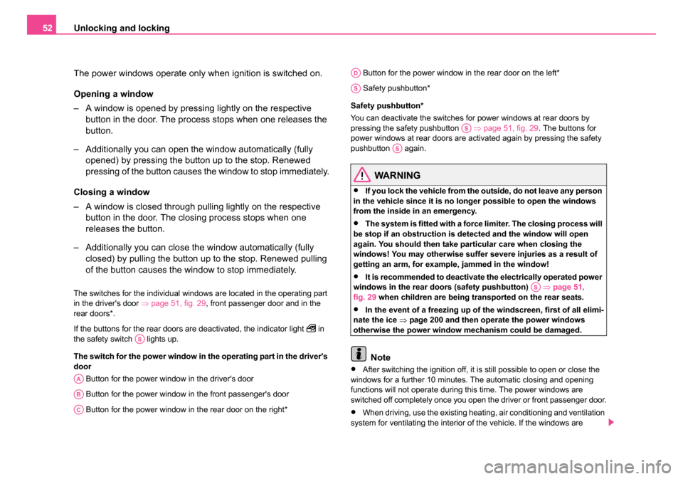SKODA ROOMSTER 2006 1.G Owners Manual 
Unlocking and locking
52
The power windows operate only when ignition is switched on.
Opening a window
– A window is opened by pressing lightly on the respective button in the door. The process sto