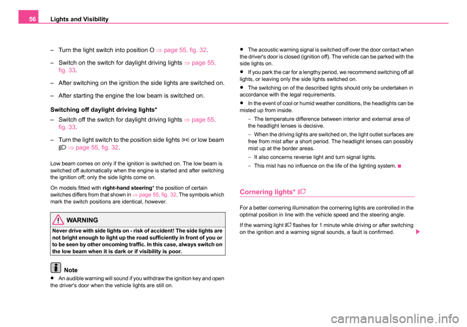 SKODA ROOMSTER 2006 1.G Owners Manual 
Lights and Visibility
56
– Turn the light switch into position O  ⇒page 55, fig. 32 .
– Switch on the switch for daylight driving lights  ⇒page 55, 
fig. 33 .
– After switching on the ignit