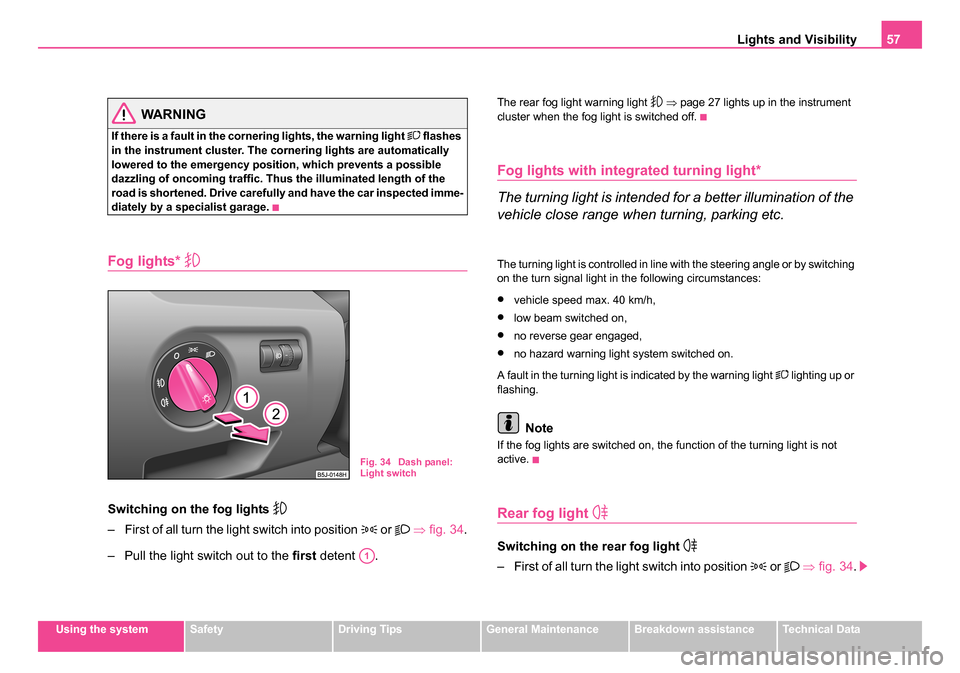 SKODA ROOMSTER 2006 1.G Owners Manual 
Lights and Visibility57
Using the systemSafetyDriving TipsGeneral MaintenanceBreakdown assistanceTechnical Data
WARNING
If there is a fault in the corn ering lights, the warning light  flashes 
in