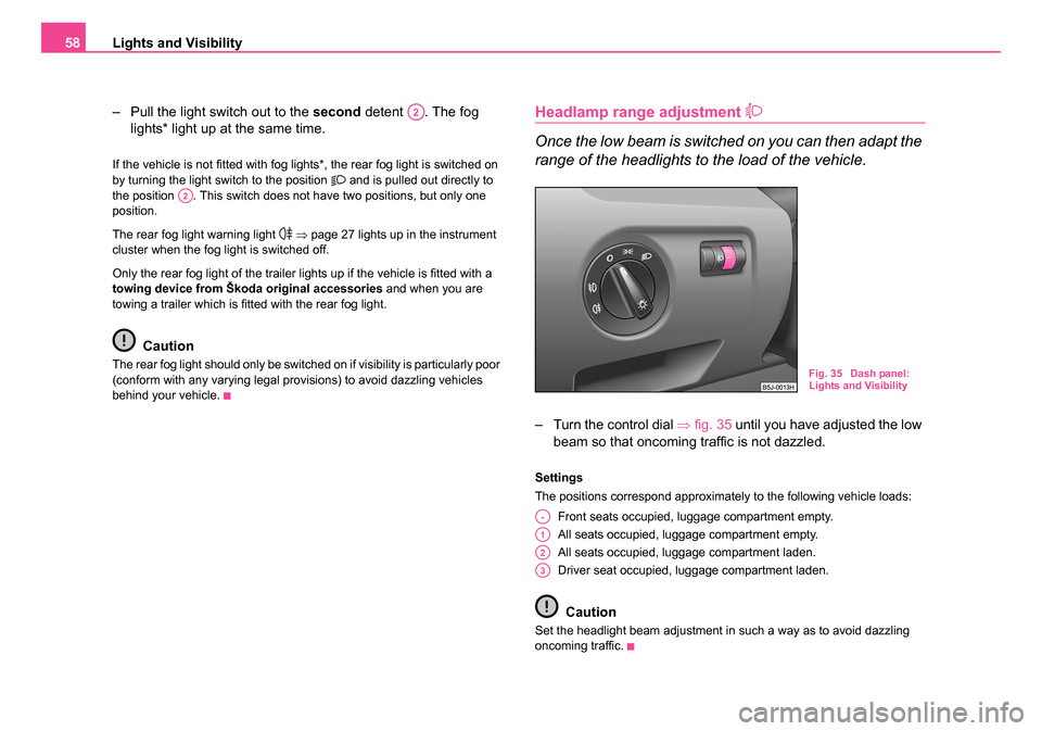 SKODA ROOMSTER 2006 1.G Owners Manual 
Lights and Visibility
58
– Pull the light switch out to the  second detent  . The fog 
lights* light up at the same time.
If the vehicle is not fitted with fog lights*, the rear fog light is switch