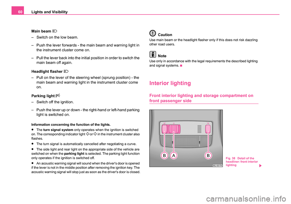 SKODA ROOMSTER 2006 1.G Owners Manual 
Lights and Visibility
60
Main beam 

– Switch on the low beam.
– Push the lever forwards - the main beam and warning light in the instrument cluster come on.
– Pull the lever back into the i