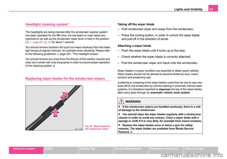 SKODA ROOMSTER 2006 1.G Owners Manual 
Lights and Visibility65
Using the systemSafetyDriving TipsGeneral MaintenanceBreakdown assistanceTechnical Data
Headlight cleaning system*
The headlights are being cleaned after the windscreen washer