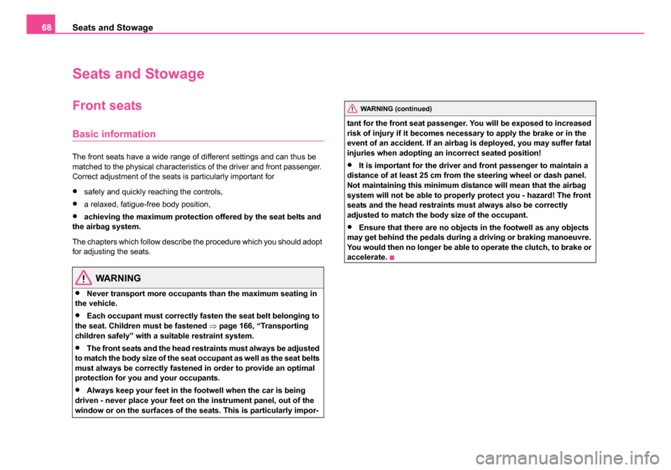 SKODA ROOMSTER 2006 1.G Owners Manual 
Seats and Stowage
68
Seats and Stowage
Front seats
Basic information
The front seats have a wide range of different settings and can thus be 
matched to the physical characteristics of the driver and