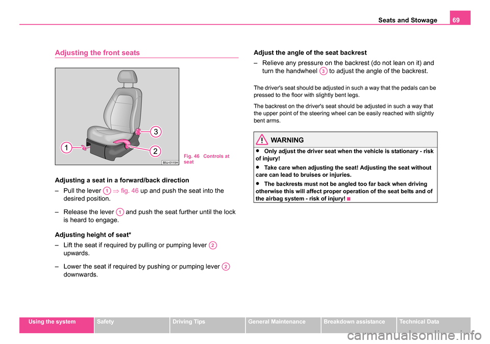 SKODA ROOMSTER 2006 1.G Owners Manual 
Seats and Stowage69
Using the systemSafetyDriving TipsGeneral MaintenanceBreakdown assistanceTechnical Data
Adjusting the front seats
Adjusting a seat in a forward/back direction
– Pull the lever  