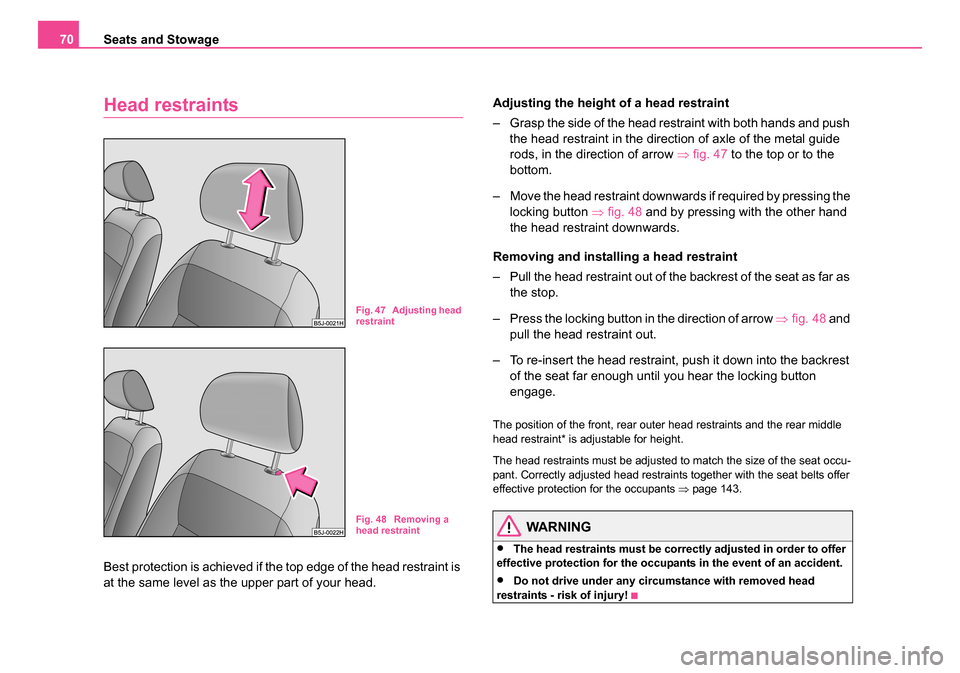 SKODA ROOMSTER 2006 1.G Owners Manual 
Seats and Stowage
70
Head restraints
Best protection is achieved if the top edge of the head restraint is 
at the same level as the upper part of your head. Adjusting the height of a head restraint
�