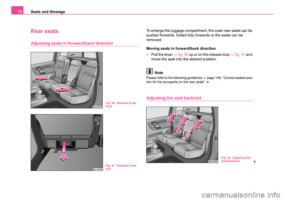 SKODA ROOMSTER 2006 1.G Owners Manual 
Seats and Stowage
72
Rear seats
Adjusting seats in forward/back direction
To enlarge the luggage compartment, the outer rear seats can be 
pushed forwards, folded fully forwards or the seats can be 
