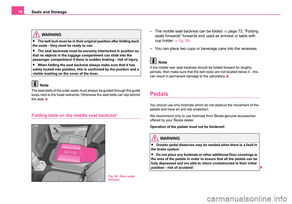 SKODA ROOMSTER 2006 1.G Owners Manual 
Seats and Stowage
76
WARNING
•The belt lock must be in their orig inal position after folding back 
the seats - they must be ready to use.
•The seat backrests must be securely interlocked in posi