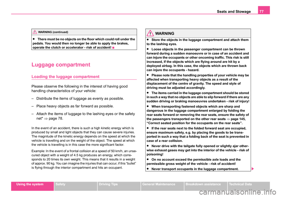 SKODA ROOMSTER 2006 1.G Owners Manual 
Seats and Stowage77
Using the systemSafetyDriving TipsGeneral MaintenanceBreakdown assistanceTechnical Data
•There must be no objects on the floor which could roll under the 
pedals. You would then