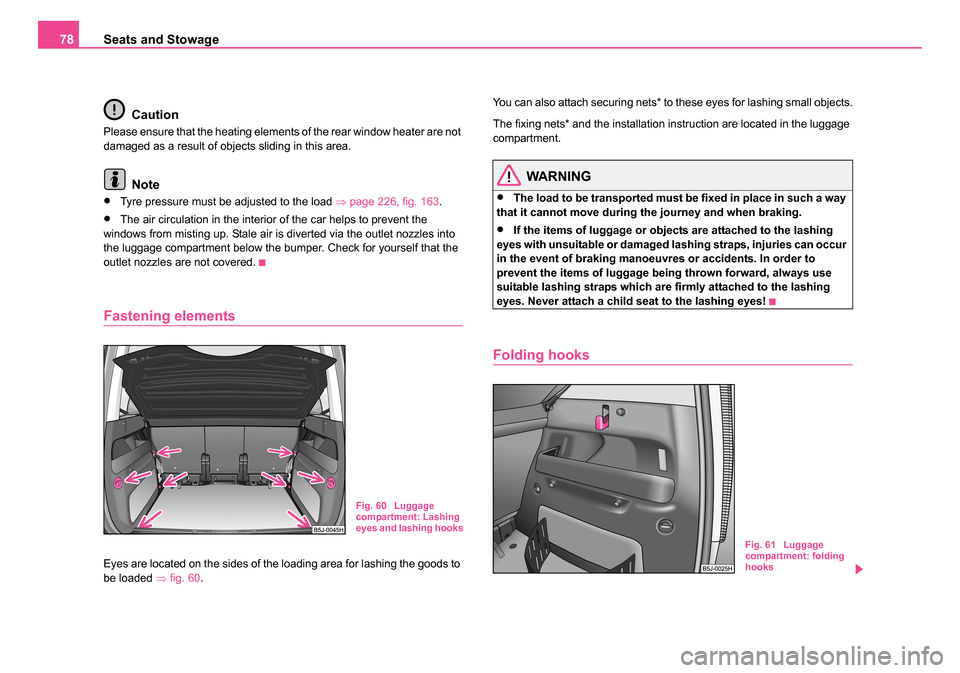 SKODA ROOMSTER 2006 1.G Owners Manual 
Seats and Stowage
78
Caution
Please ensure that the heating elements of the rear window heater are not 
damaged as a result of objects sliding in this area.
Note
•Tyre pressure must be adjusted to 